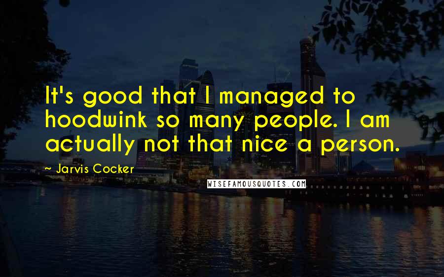 Jarvis Cocker Quotes: It's good that I managed to hoodwink so many people. I am actually not that nice a person.