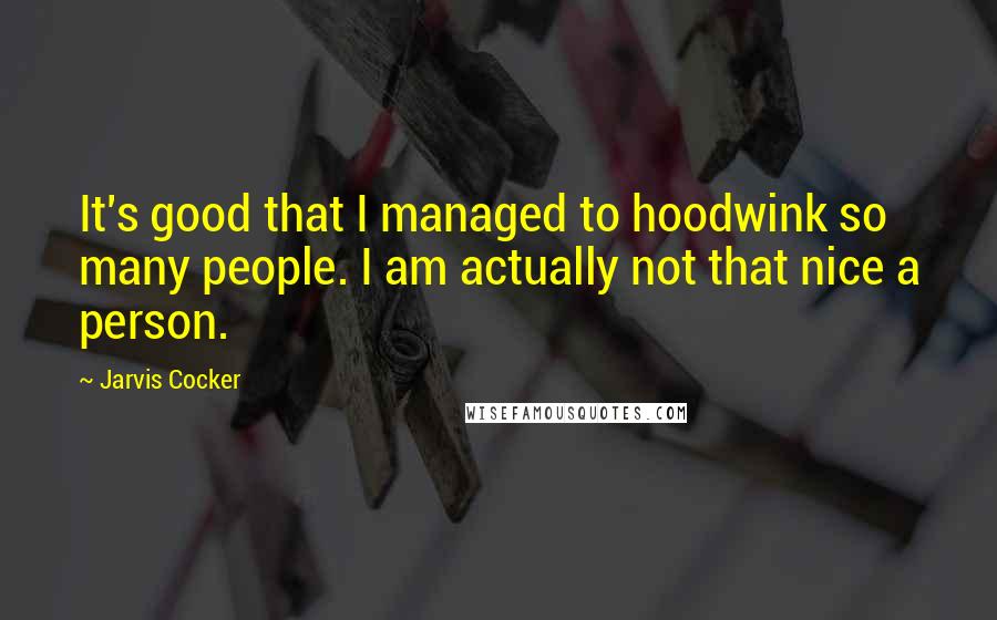Jarvis Cocker Quotes: It's good that I managed to hoodwink so many people. I am actually not that nice a person.
