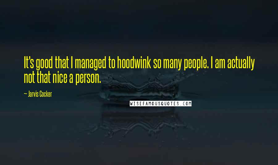 Jarvis Cocker Quotes: It's good that I managed to hoodwink so many people. I am actually not that nice a person.