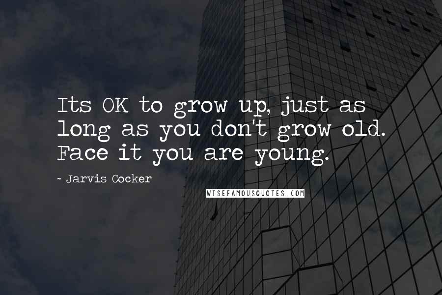 Jarvis Cocker Quotes: Its OK to grow up, just as long as you don't grow old. Face it you are young.