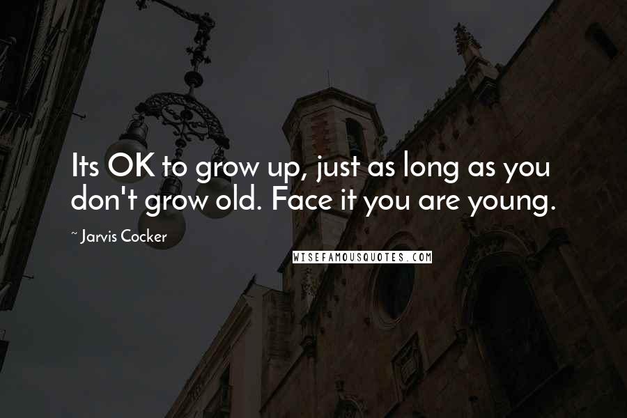 Jarvis Cocker Quotes: Its OK to grow up, just as long as you don't grow old. Face it you are young.