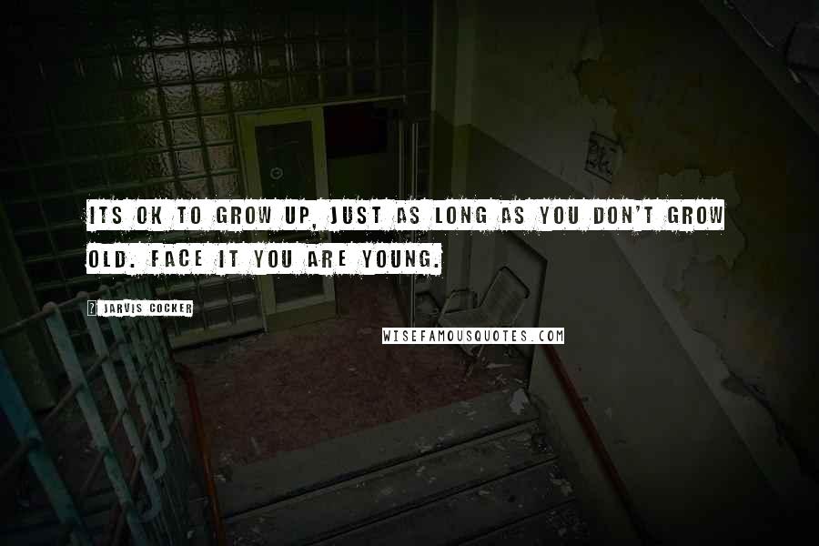 Jarvis Cocker Quotes: Its OK to grow up, just as long as you don't grow old. Face it you are young.
