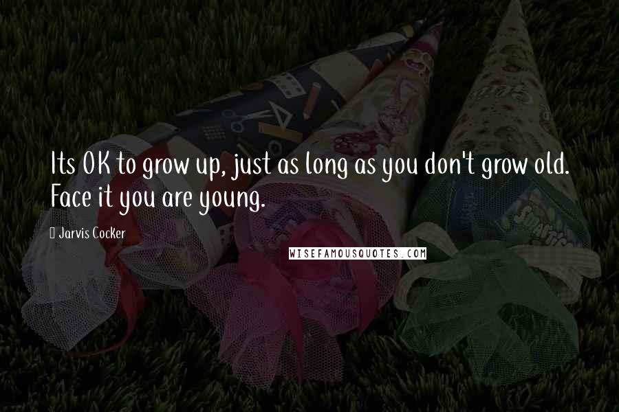 Jarvis Cocker Quotes: Its OK to grow up, just as long as you don't grow old. Face it you are young.