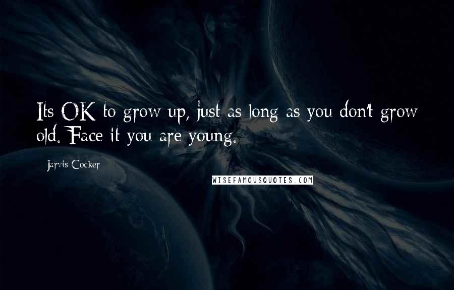 Jarvis Cocker Quotes: Its OK to grow up, just as long as you don't grow old. Face it you are young.