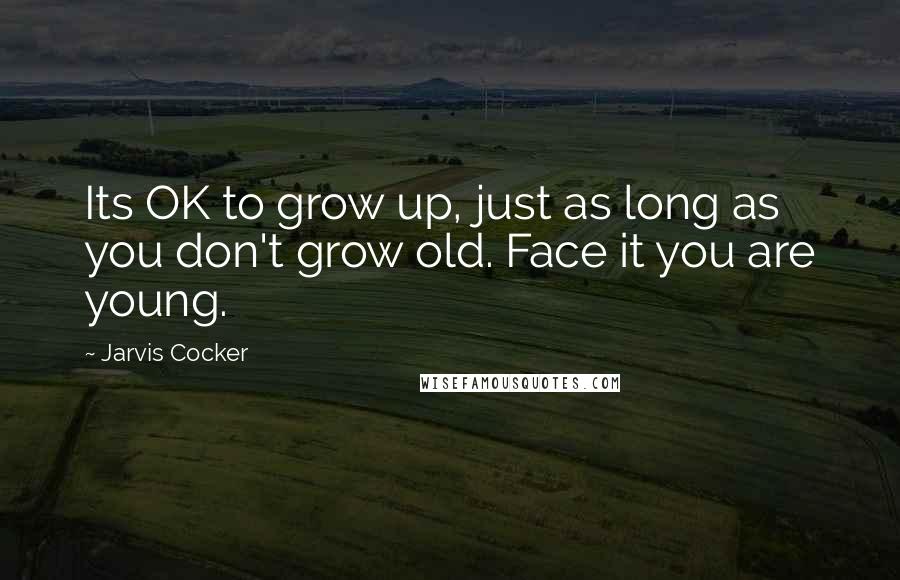 Jarvis Cocker Quotes: Its OK to grow up, just as long as you don't grow old. Face it you are young.