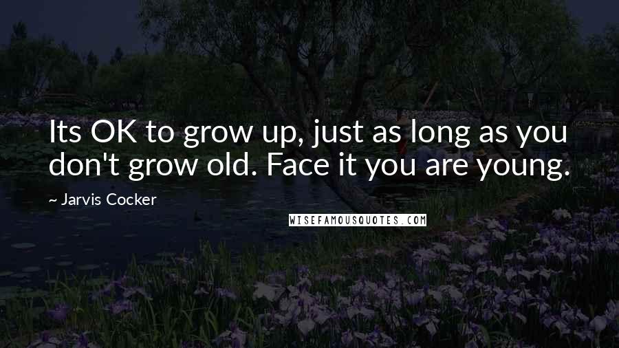 Jarvis Cocker Quotes: Its OK to grow up, just as long as you don't grow old. Face it you are young.