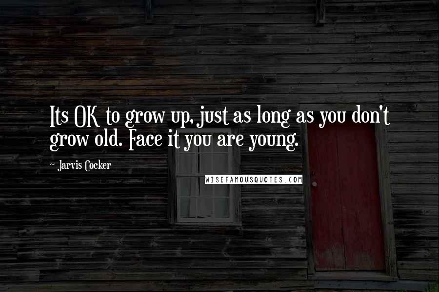 Jarvis Cocker Quotes: Its OK to grow up, just as long as you don't grow old. Face it you are young.
