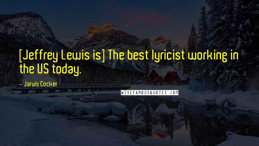 Jarvis Cocker Quotes: [Jeffrey Lewis is] The best lyricist working in the US today.