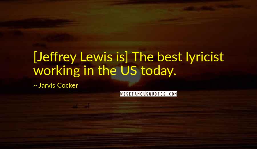 Jarvis Cocker Quotes: [Jeffrey Lewis is] The best lyricist working in the US today.