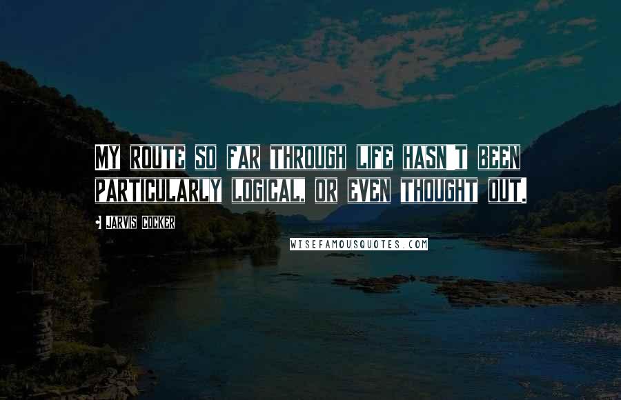 Jarvis Cocker Quotes: My route so far through life hasn't been particularly logical, or even thought out.