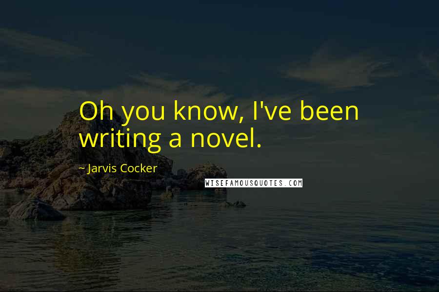 Jarvis Cocker Quotes: Oh you know, I've been writing a novel.