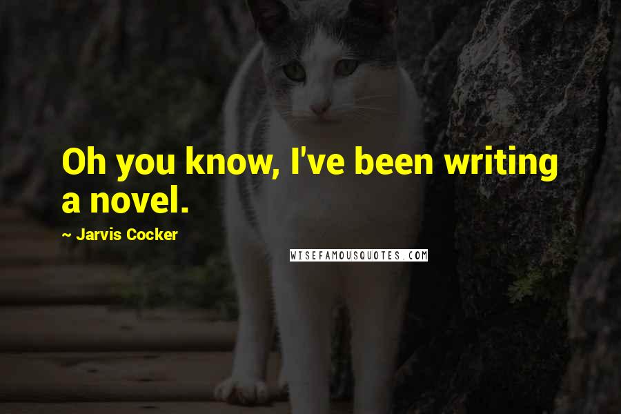Jarvis Cocker Quotes: Oh you know, I've been writing a novel.