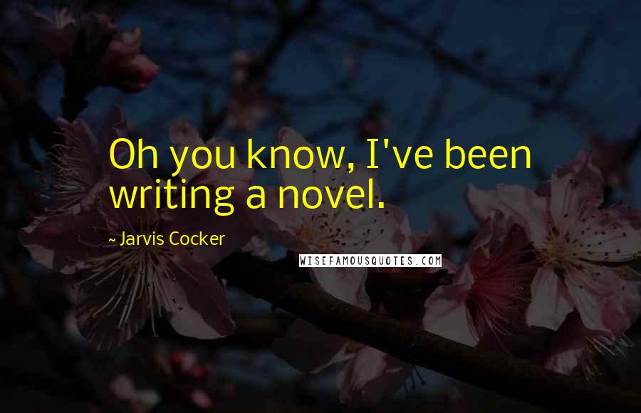 Jarvis Cocker Quotes: Oh you know, I've been writing a novel.