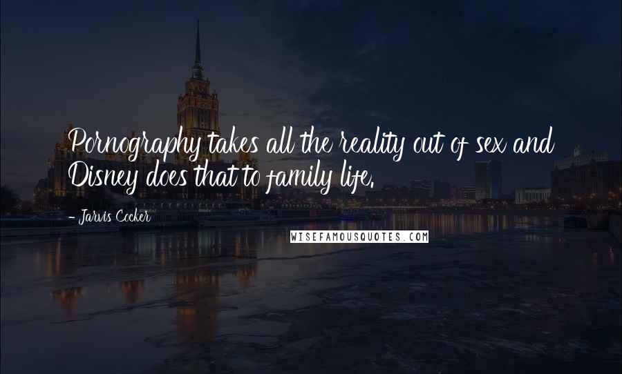 Jarvis Cocker Quotes: Pornography takes all the reality out of sex and Disney does that to family life.