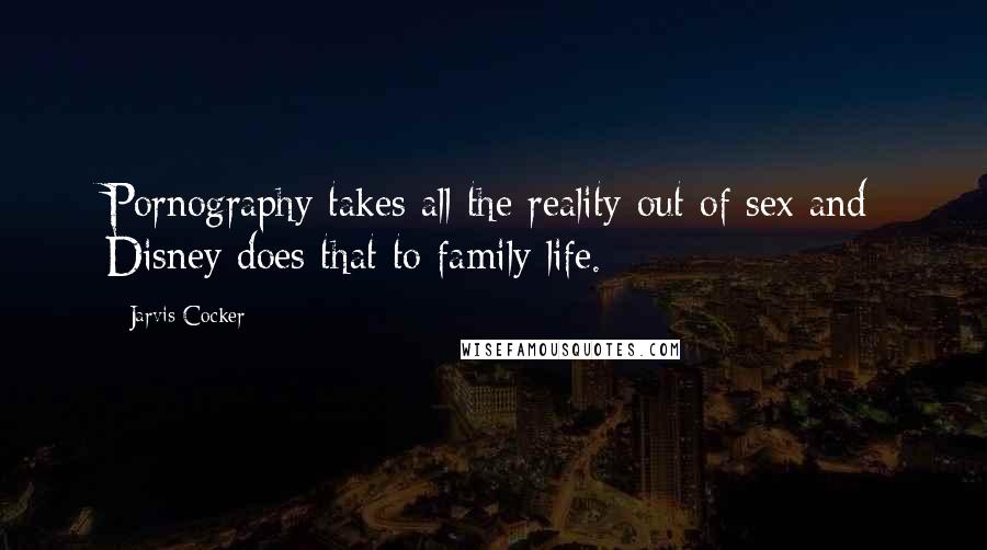 Jarvis Cocker Quotes: Pornography takes all the reality out of sex and Disney does that to family life.