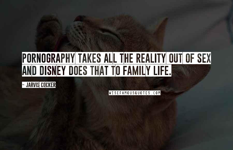 Jarvis Cocker Quotes: Pornography takes all the reality out of sex and Disney does that to family life.