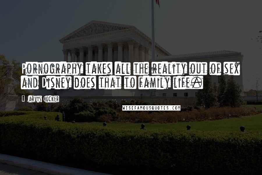 Jarvis Cocker Quotes: Pornography takes all the reality out of sex and Disney does that to family life.