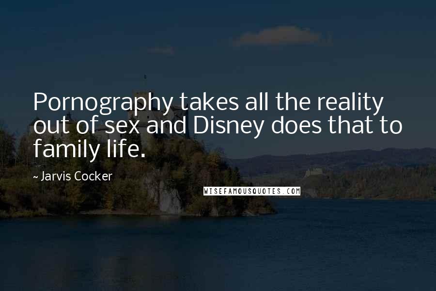 Jarvis Cocker Quotes: Pornography takes all the reality out of sex and Disney does that to family life.