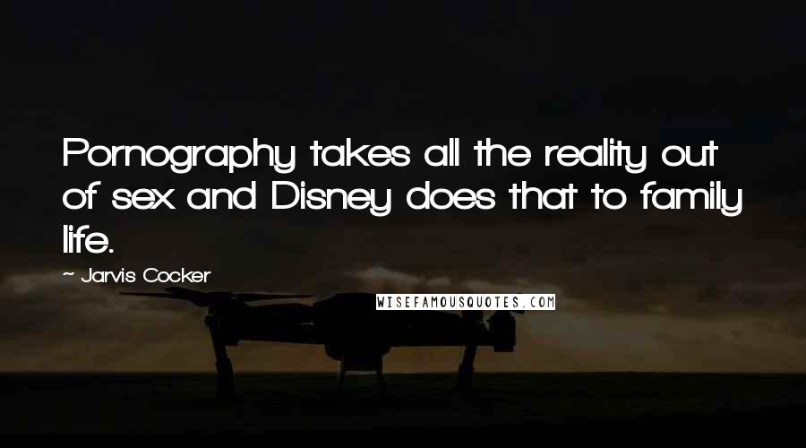 Jarvis Cocker Quotes: Pornography takes all the reality out of sex and Disney does that to family life.