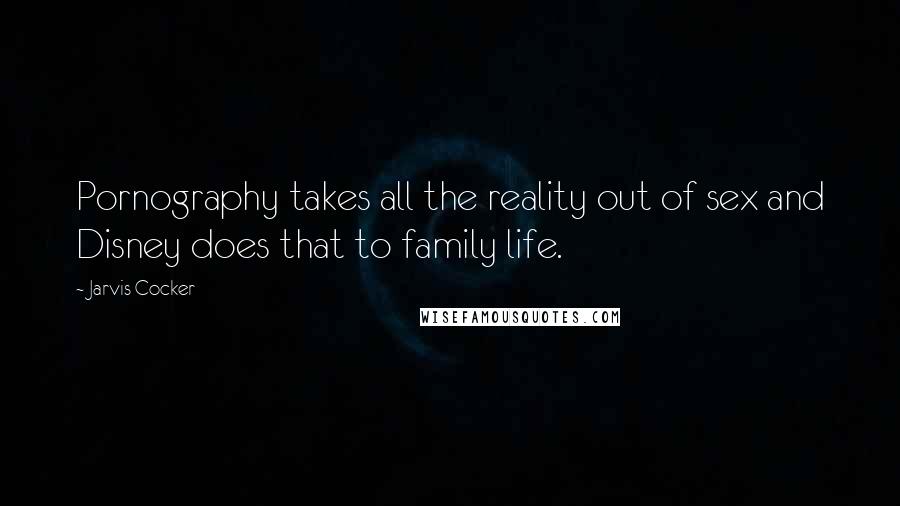 Jarvis Cocker Quotes: Pornography takes all the reality out of sex and Disney does that to family life.