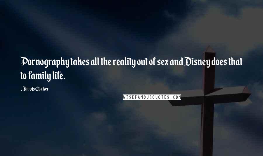 Jarvis Cocker Quotes: Pornography takes all the reality out of sex and Disney does that to family life.