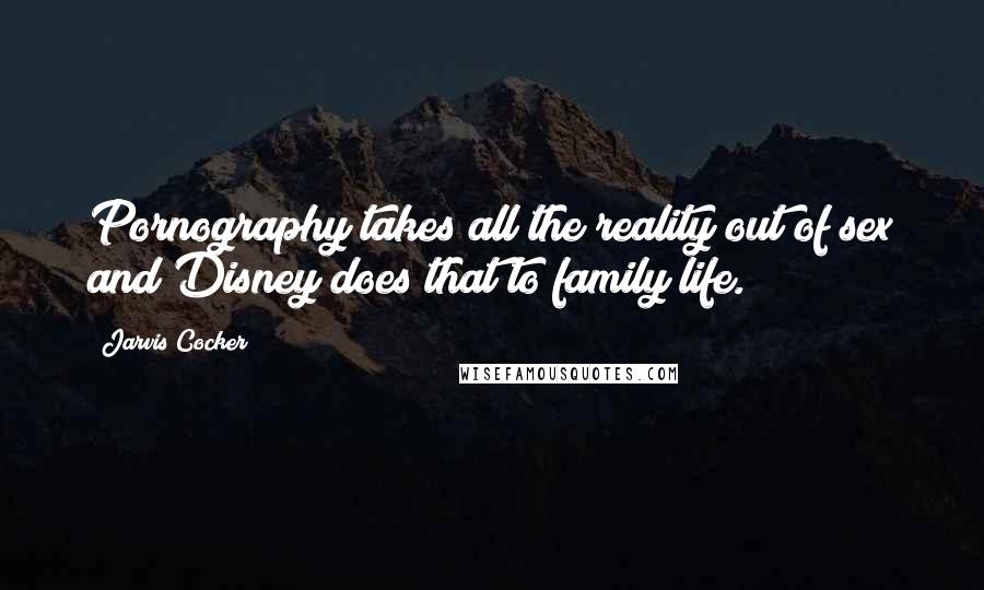 Jarvis Cocker Quotes: Pornography takes all the reality out of sex and Disney does that to family life.