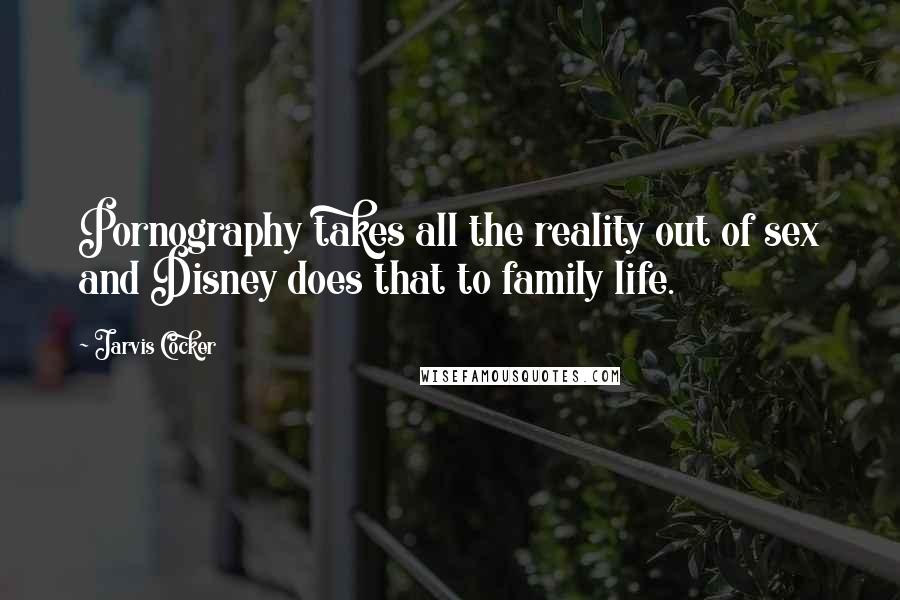Jarvis Cocker Quotes: Pornography takes all the reality out of sex and Disney does that to family life.