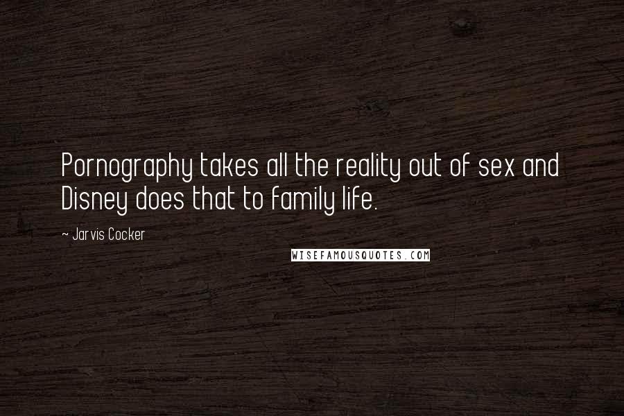Jarvis Cocker Quotes: Pornography takes all the reality out of sex and Disney does that to family life.