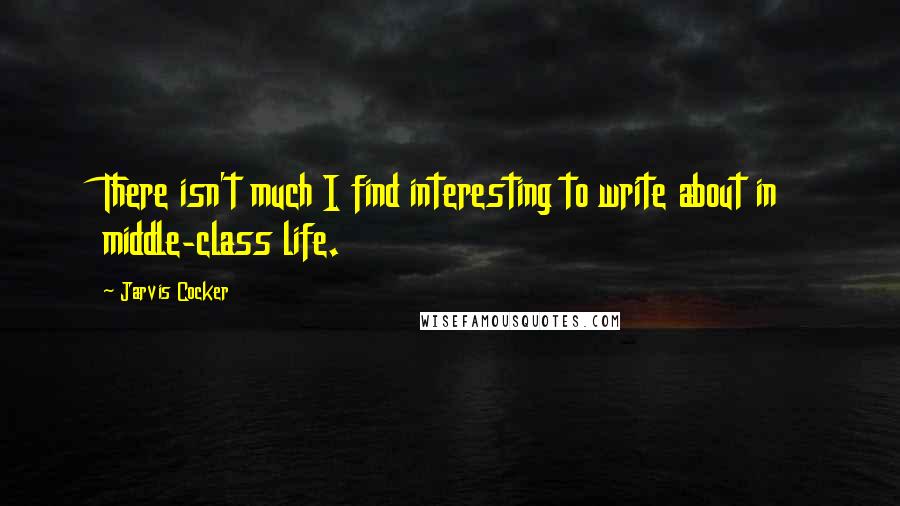 Jarvis Cocker Quotes: There isn't much I find interesting to write about in middle-class life.