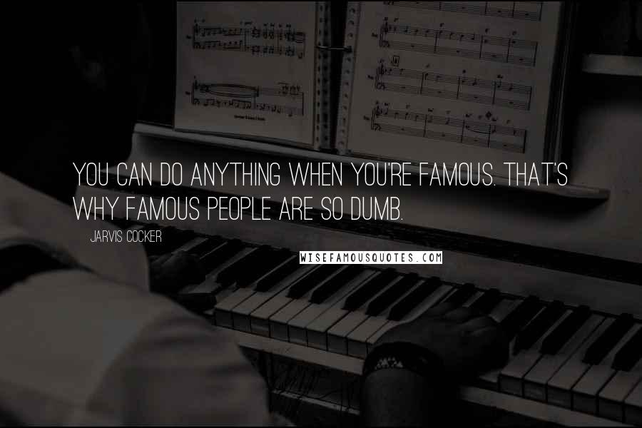 Jarvis Cocker Quotes: You can do anything when you're famous. That's why famous people are so dumb.