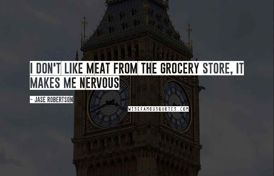 Jase Robertson Quotes: I don't like meat from the grocery store, it makes me nervous