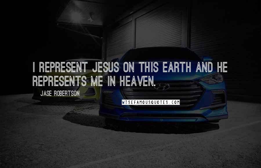 Jase Robertson Quotes: I represent Jesus on this earth and he represents me in heaven.