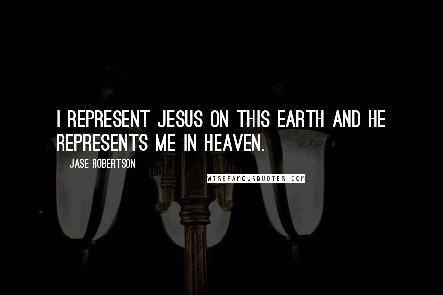 Jase Robertson Quotes: I represent Jesus on this earth and he represents me in heaven.