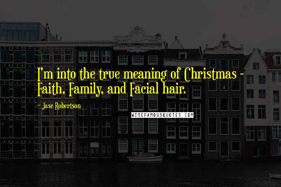 Jase Robertson Quotes: I'm into the true meaning of Christmas - Faith, Family, and Facial hair.