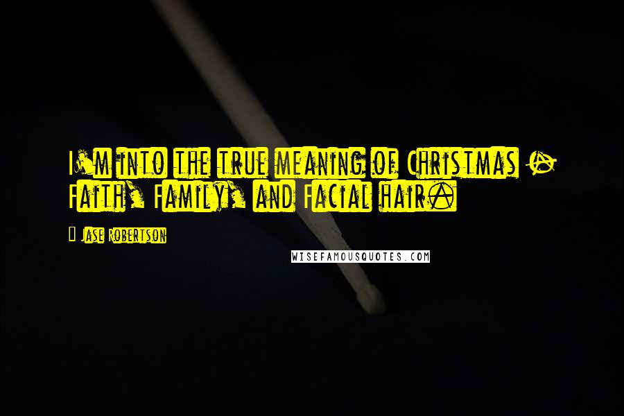 Jase Robertson Quotes: I'm into the true meaning of Christmas - Faith, Family, and Facial hair.