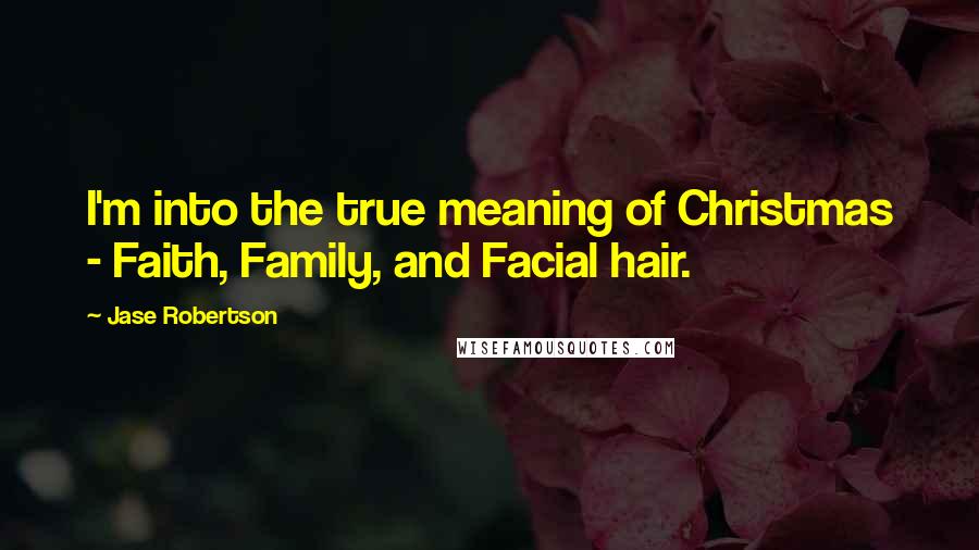 Jase Robertson Quotes: I'm into the true meaning of Christmas - Faith, Family, and Facial hair.