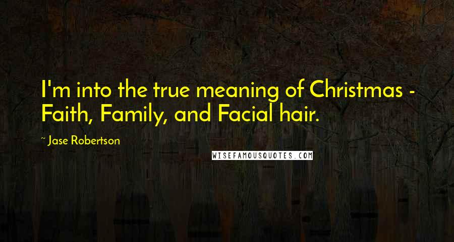 Jase Robertson Quotes: I'm into the true meaning of Christmas - Faith, Family, and Facial hair.