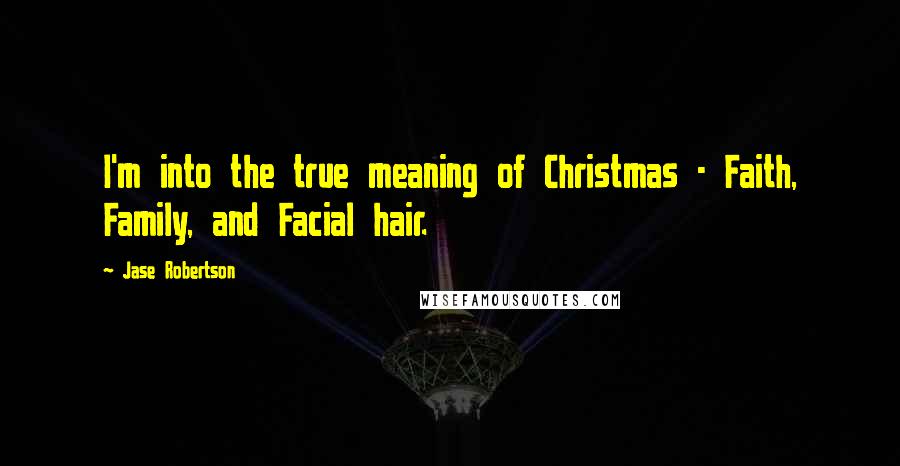 Jase Robertson Quotes: I'm into the true meaning of Christmas - Faith, Family, and Facial hair.