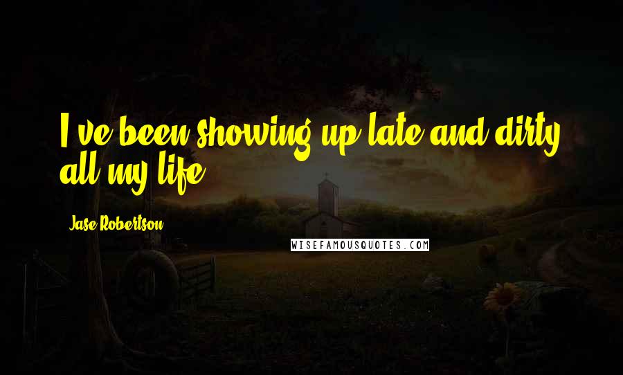 Jase Robertson Quotes: I've been showing up late and dirty all my life.