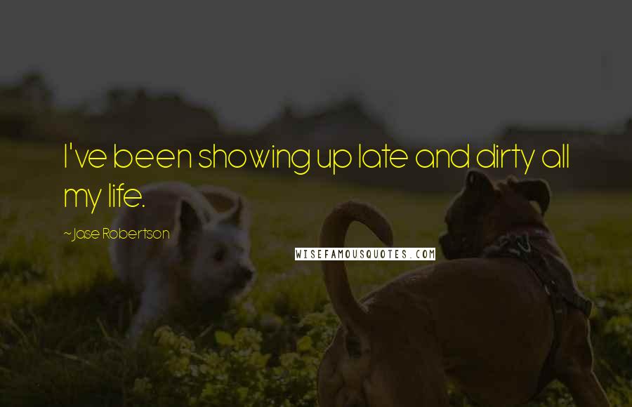 Jase Robertson Quotes: I've been showing up late and dirty all my life.