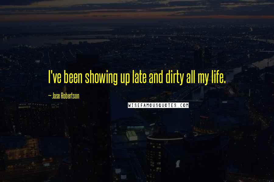 Jase Robertson Quotes: I've been showing up late and dirty all my life.