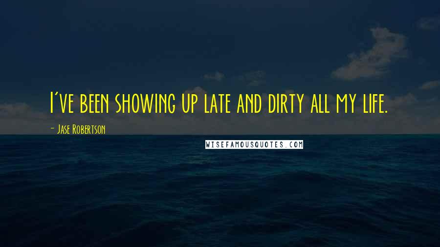 Jase Robertson Quotes: I've been showing up late and dirty all my life.