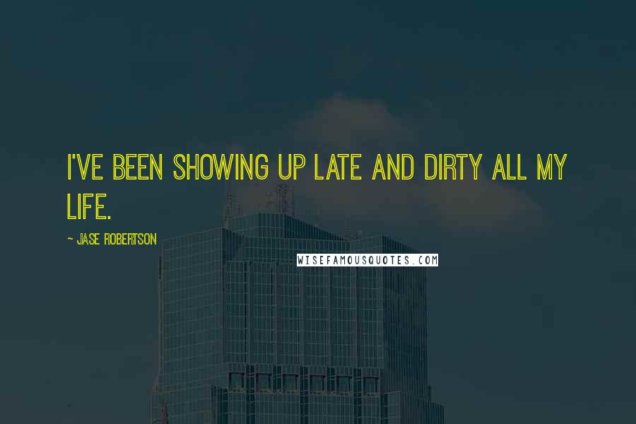 Jase Robertson Quotes: I've been showing up late and dirty all my life.