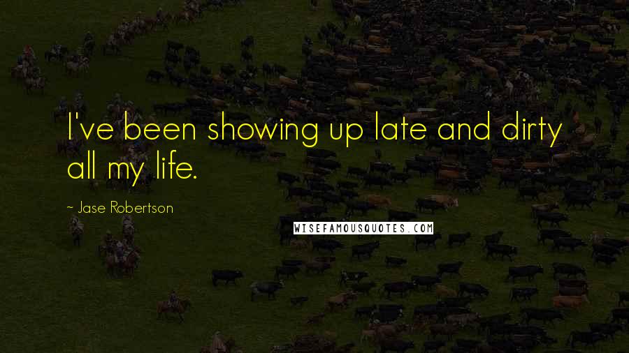 Jase Robertson Quotes: I've been showing up late and dirty all my life.