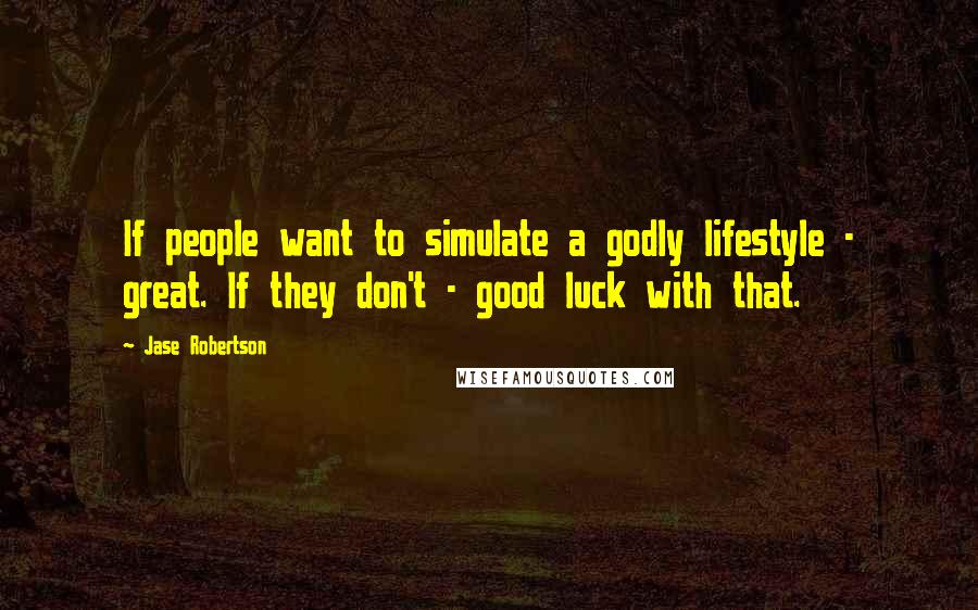 Jase Robertson Quotes: If people want to simulate a godly lifestyle - great. If they don't - good luck with that.