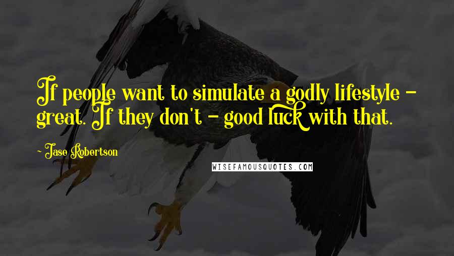 Jase Robertson Quotes: If people want to simulate a godly lifestyle - great. If they don't - good luck with that.
