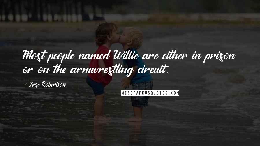 Jase Robertson Quotes: Most people named Willie are either in prison or on the armwrestling circuit.