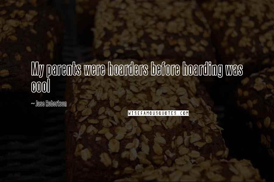 Jase Robertson Quotes: My parents were hoarders before hoarding was cool