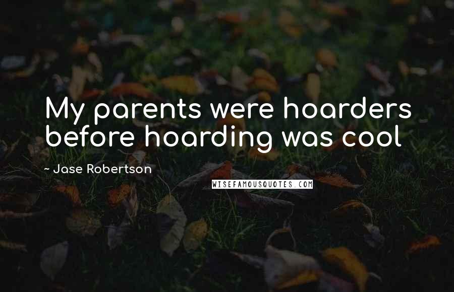 Jase Robertson Quotes: My parents were hoarders before hoarding was cool