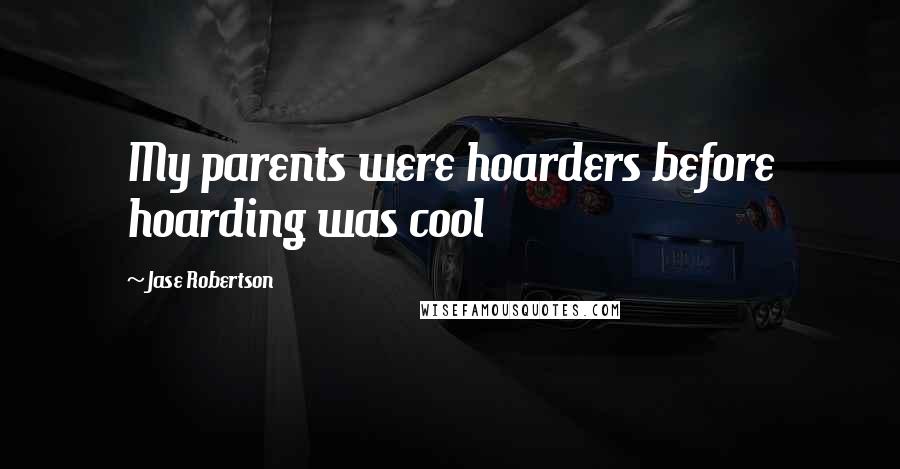 Jase Robertson Quotes: My parents were hoarders before hoarding was cool